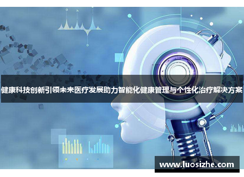健康科技创新引领未来医疗发展助力智能化健康管理与个性化治疗解决方案 健康科技创新引领未来医疗发展助力智能化健康管理与个性化治疗解决方案