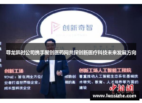 尊龙凯时公司携手聚创医药网共探创新医疗科技未来发展方向 尊龙凯时公司携手聚创医药网共探创新医疗科技未来发展方向