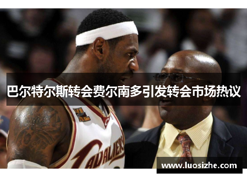 巴尔特尔斯转会费尔南多引发转会市场热议