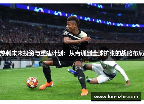 热刺未来投资与重建计划：从青训到全球扩张的战略布局