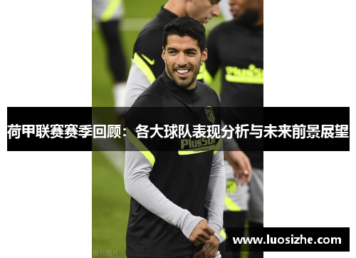 荷甲联赛赛季回顾：各大球队表现分析与未来前景展望